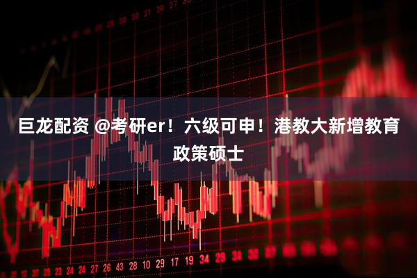 巨龙配资 @考研er！六级可申！港教大新增教育政策硕士