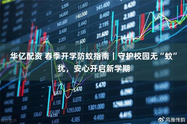 华亿配资 春季开学防蚊指南|守护校园无“蚊”扰,安心开启新学期